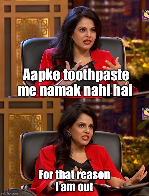 Shark tank India | Aapke toothpaste me namak nahi hai; For that reason
I am out | image tagged in shark tank india | made w/ Imgflip meme maker