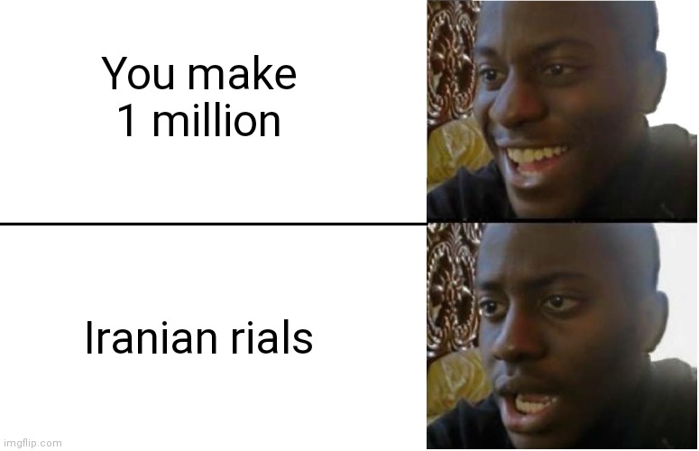 Yeah... Iranian rials are really valuable | You make 1 million; Iranian rials | image tagged in disappointed black guy | made w/ Imgflip meme maker