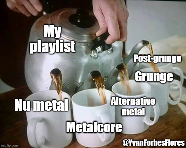 My playlist | My playlist; Post-grunge; Grunge; Nu metal; Alternative metal; Metalcore; @YvanForbesFlores | image tagged in multi spout teapot | made w/ Imgflip meme maker