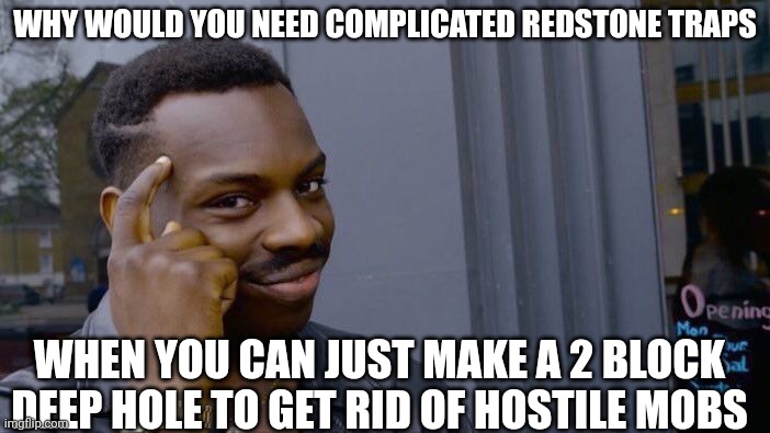 To think that people do not realise this waste their precious redstone | WHY WOULD YOU NEED COMPLICATED REDSTONE TRAPS; WHEN YOU CAN JUST MAKE A 2 BLOCK DEEP HOLE TO GET RID OF HOSTILE MOBS | image tagged in memes,roll safe think about it,minecraft,minecrafter | made w/ Imgflip meme maker