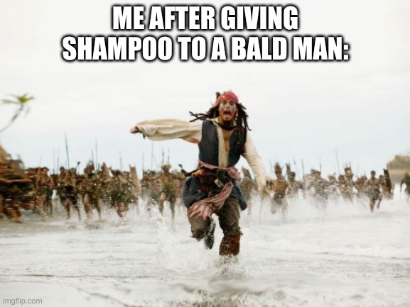 Jack Sparrow Being Chased Meme | ME AFTER GIVING SHAMPOO TO A BALD MAN: | image tagged in memes,jack sparrow being chased | made w/ Imgflip meme maker