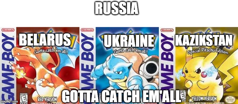 Pokemon Red,Blue and Yellow | RUSSIA; UKRAINE; BELARUS; KAZIKSTAN; GOTTA CATCH EM'ALL | image tagged in pokemon red blue and yellow | made w/ Imgflip meme maker