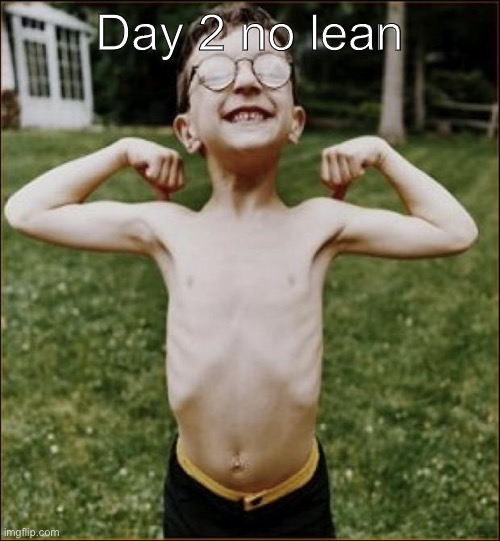 Skinny Kid | Day 2 no lean | image tagged in skinny kid | made w/ Imgflip meme maker