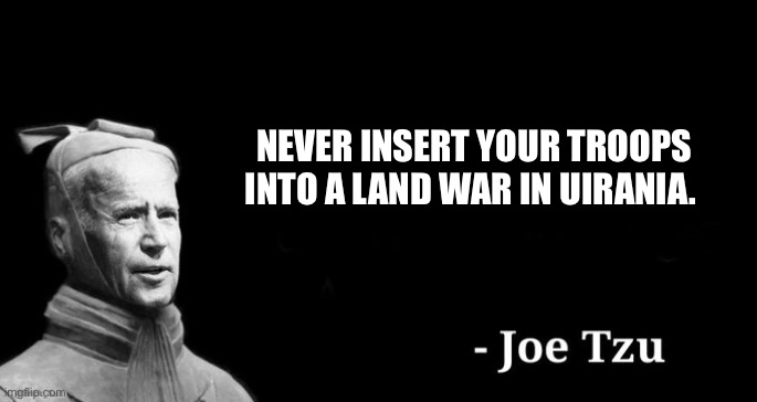 Joe tzu | NEVER INSERT YOUR TROOPS INTO A LAND WAR IN UIRANIA. | image tagged in joe tzu | made w/ Imgflip meme maker
