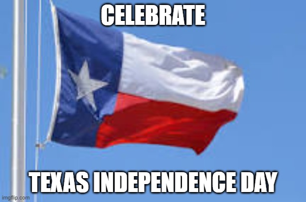Texas Independence Day | CELEBRATE; TEXAS INDEPENDENCE DAY | image tagged in texas flag,texas,independence day | made w/ Imgflip meme maker