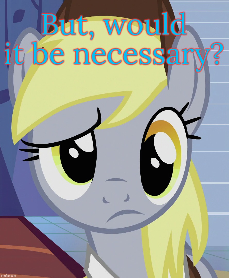 Skeptical Derpy (MLP) | But, would it be necessary? | image tagged in skeptical derpy mlp | made w/ Imgflip meme maker