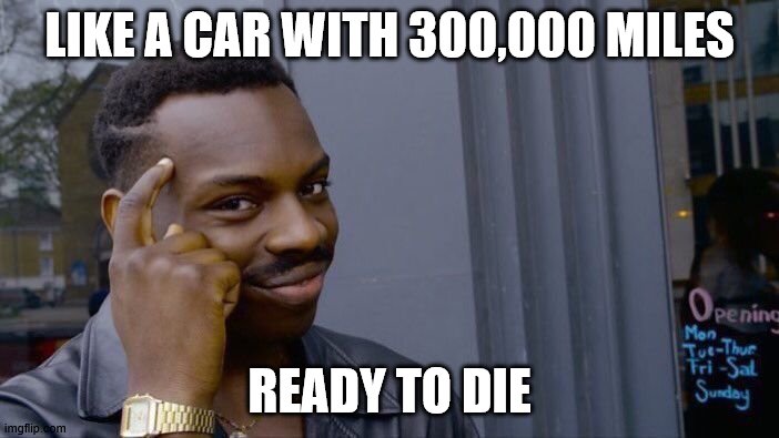 Roll Safe Think About It | LIKE A CAR WITH 300,000 MILES; READY TO DIE | image tagged in memes,roll safe think about it | made w/ Imgflip meme maker