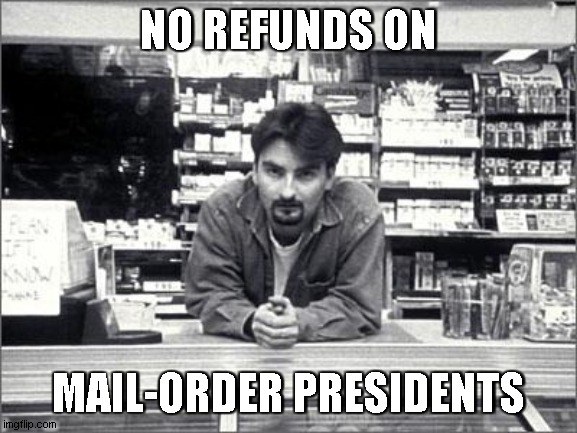 Clerks | NO REFUNDS ON MAIL-ORDER PRESIDENTS | image tagged in clerks | made w/ Imgflip meme maker