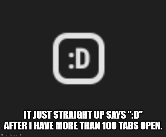IT JUST STRAIGHT UP SAYS ":D" AFTER I HAVE MORE THAN 100 TABS OPEN. | made w/ Imgflip meme maker