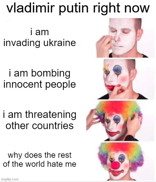 free quassia | vladimir putin right now; i am invading ukraine; i am bombing innocent people; i am threatening other countries; why does the rest of the world hate me | image tagged in memes,clown applying makeup | made w/ Imgflip meme maker