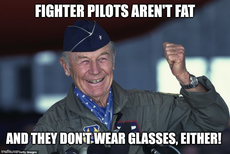 Chuck Yeager | FIGHTER PILOTS AREN'T FAT AND THEY DON'T WEAR GLASSES, EITHER! | image tagged in chuck yeager | made w/ Imgflip meme maker