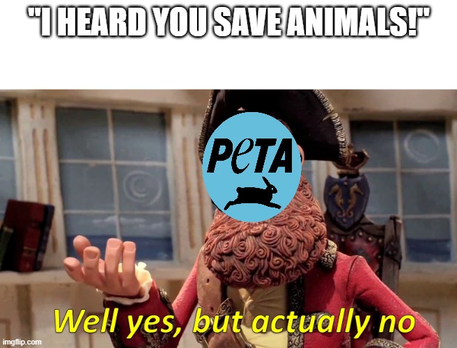 peta bad | "I HEARD YOU SAVE ANIMALS!" | image tagged in well yes but actually no | made w/ Imgflip meme maker