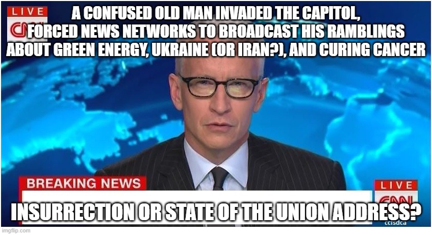 State of his delusion | A CONFUSED OLD MAN INVADED THE CAPITOL, FORCED NEWS NETWORKS TO BROADCAST HIS RAMBLINGS ABOUT GREEN ENERGY, UKRAINE (OR IRAN?), AND CURING CANCER; INSURRECTION OR STATE OF THE UNION ADDRESS? | image tagged in cnn breaking news anderson cooper | made w/ Imgflip meme maker