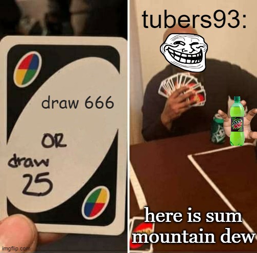 hi poggers | tubers93:; draw 666; here is sum mountain dew | image tagged in memes,uno draw 25 cards | made w/ Imgflip meme maker