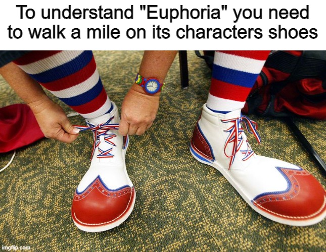 Hate that show | To understand "Euphoria" you need to walk a mile on its characters shoes | image tagged in clown shoes | made w/ Imgflip meme maker