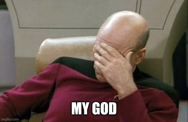 Captain Picard Facepalm Meme | MY GOD | image tagged in memes,captain picard facepalm | made w/ Imgflip meme maker