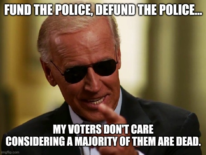 They don't say much from the grave. | FUND THE POLICE, DEFUND THE POLICE... MY VOTERS DON'T CARE CONSIDERING A MAJORITY OF THEM ARE DEAD. | image tagged in memes | made w/ Imgflip meme maker