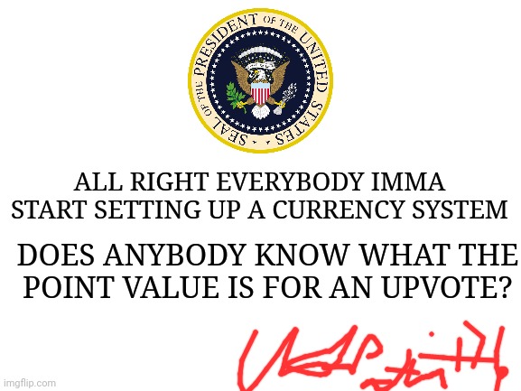 Just so you know my handwriting looks a little better on paper... I can't really do it on a screen | ALL RIGHT EVERYBODY IMMA START SETTING UP A CURRENCY SYSTEM; DOES ANYBODY KNOW WHAT THE POINT VALUE IS FOR AN UPVOTE? | image tagged in blank white template | made w/ Imgflip meme maker