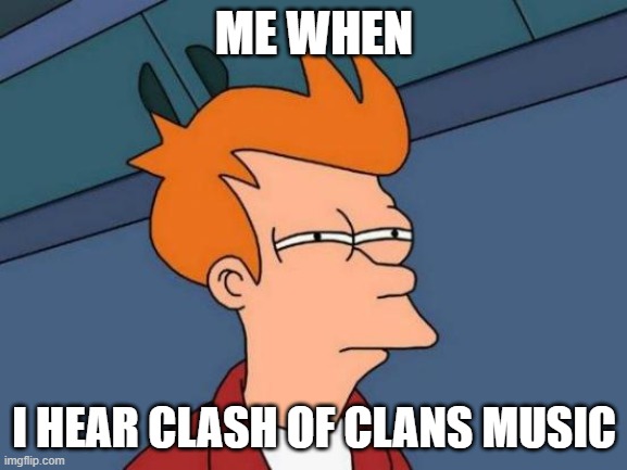 Clash Of Clans | ME WHEN; I HEAR CLASH OF CLANS MUSIC | image tagged in memes,futurama fry | made w/ Imgflip meme maker