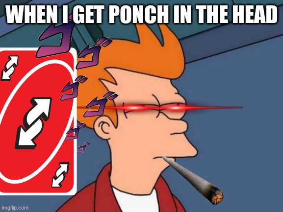 Futurama Fry | WHEN I GET PONCH IN THE HEAD | image tagged in memes,futurama fry | made w/ Imgflip meme maker