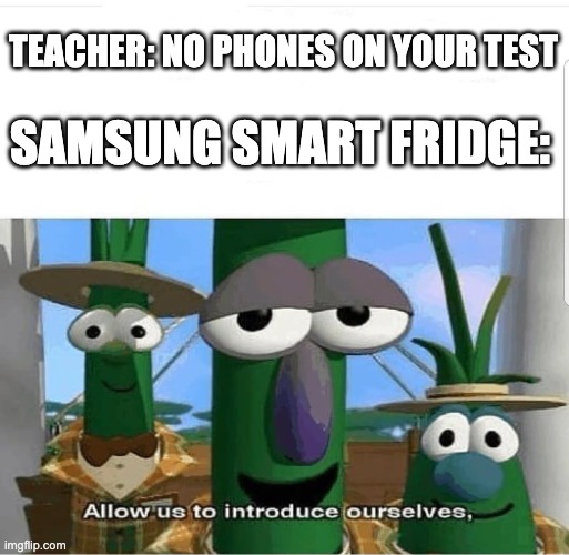 Nobody can stop the smart fridge |  TEACHER: NO PHONES ON YOUR TEST; SAMSUNG SMART FRIDGE: | image tagged in allow us to introduce ourselves,samsung,samsung smart fridge,veggietales,teacher,memes | made w/ Imgflip meme maker