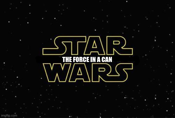Star Wars new title | THE FORCE IN A CAN | image tagged in star wars new title | made w/ Imgflip meme maker