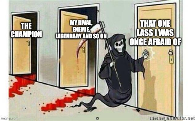 Grim Reaper Knocking Door | THAT ONE LASS I WAS ONCE AFRAID OF; MY RIVAL, ENEMIE, LEGENDARY AND SO ON; THE CHAMPION | image tagged in grim reaper knocking door | made w/ Imgflip meme maker