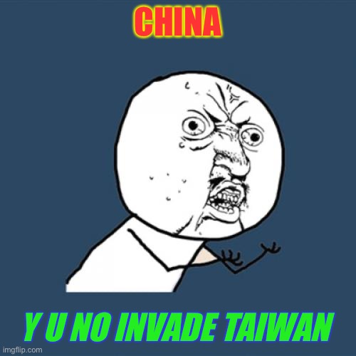Quick .. nobody’s looking | CHINA; Y U NO INVADE TAIWAN | image tagged in y u no,china,taiwan,war,sneaky beaky,dark humour | made w/ Imgflip meme maker