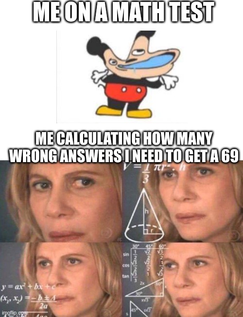 Math lady/Confused lady | ME ON A MATH TEST; ME CALCULATING HOW MANY WRONG ANSWERS I NEED TO GET A 69 | image tagged in math lady/confused lady | made w/ Imgflip meme maker