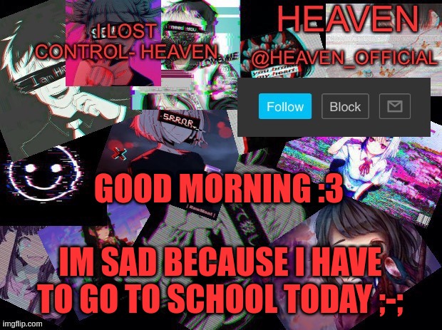 Heavenly | GOOD MORNING :3; IM SAD BECAUSE I HAVE TO GO TO SCHOOL TODAY ;-; | image tagged in heavenly | made w/ Imgflip meme maker