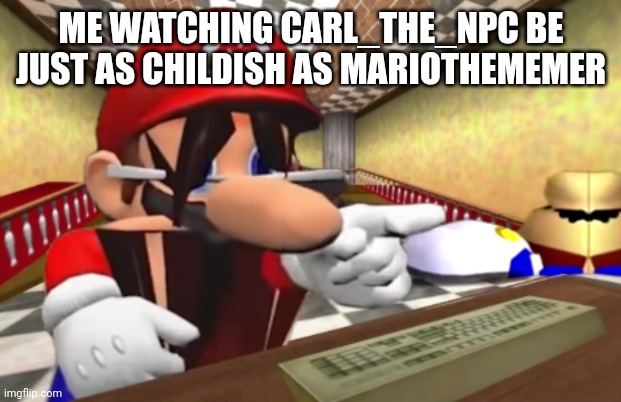 Mario and SMG4 laugh | ME WATCHING CARL_THE_NPC BE JUST AS CHILDISH AS MARIOTHEMEMER | image tagged in mario and smg4 laugh | made w/ Imgflip meme maker