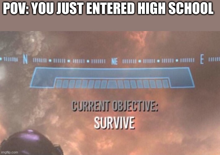 You all can relate. Yes, you can. | POV: YOU JUST ENTERED HIGH SCHOOL | image tagged in current objective survive,relatable,memes | made w/ Imgflip meme maker