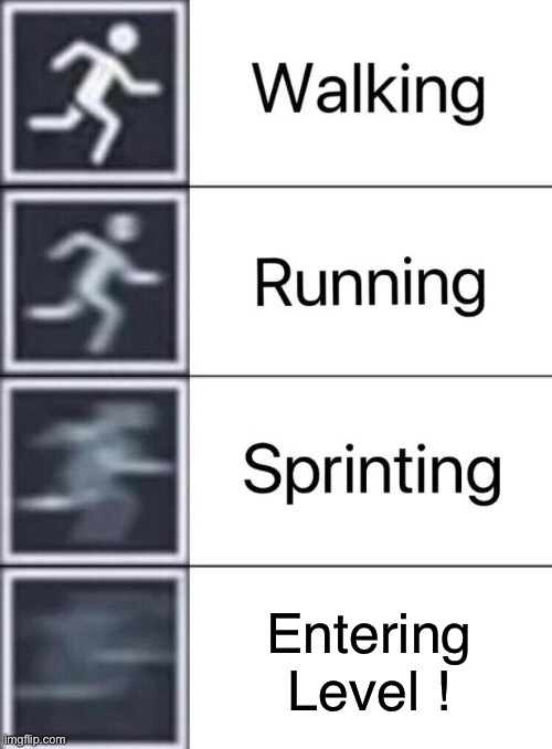 Walking, Running, Sprinting | Entering Level ! | image tagged in walking running sprinting | made w/ Imgflip meme maker