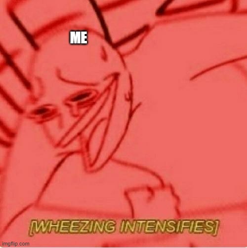 Wheeze | ME | image tagged in wheeze | made w/ Imgflip meme maker