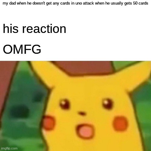 My dad in Uno Attack | my dad when he doesn't get any cards in uno attack when he usually gets 50 cards; his reaction; OMFG | image tagged in memes,surprised pikachu | made w/ Imgflip meme maker