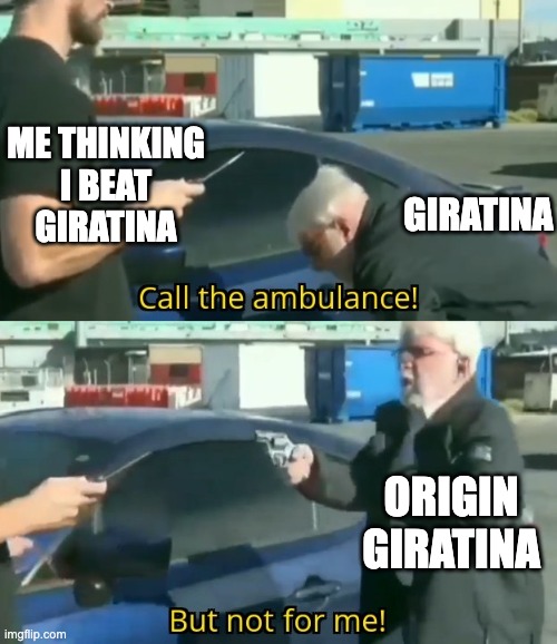 Call an ambulance but not for me | ME THINKING I BEAT GIRATINA; GIRATINA; ORIGIN GIRATINA | image tagged in call an ambulance but not for me | made w/ Imgflip meme maker