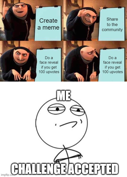 Let's get to 100 upvotes! | Create a meme; Share to the community; Do a face reveal if you get 100 upvotes; Do a face reveal if you get 100 upvotes; ME; CHALLENGE ACCEPTED | image tagged in memes,gru's plan | made w/ Imgflip meme maker