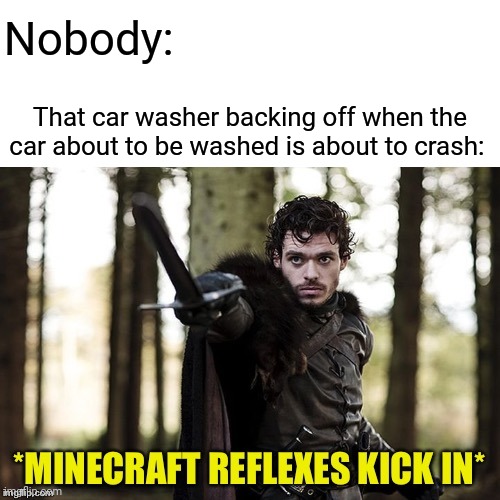 Car washer reflexes | Nobody:; That car washer backing off when the car about to be washed is about to crash: | image tagged in minecraft reflexes,car wash,comment section,comments,memes,meme | made w/ Imgflip meme maker