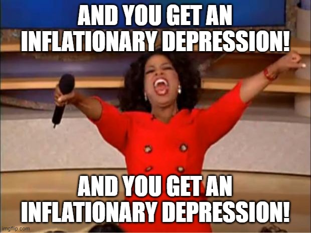 Oprah You Get A Meme | AND YOU GET AN INFLATIONARY DEPRESSION! AND YOU GET AN INFLATIONARY DEPRESSION! | image tagged in memes,oprah you get a | made w/ Imgflip meme maker