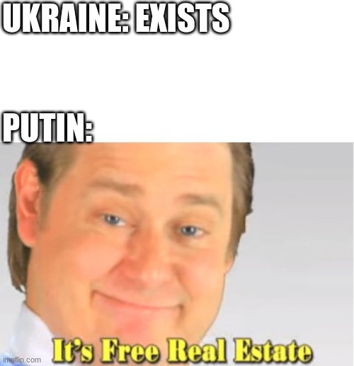 It's Free Real Estate |  UKRAINE: EXISTS; PUTIN: | image tagged in it's free real estate | made w/ Imgflip meme maker