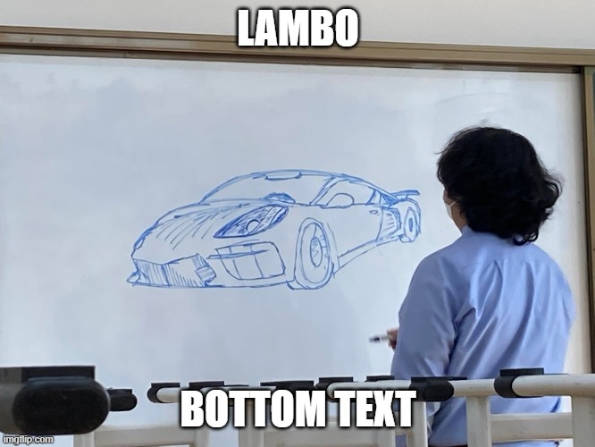 I didn't draw this my friend from my class drew this on the markerboard. I just thought uploading this would be a good idea | LAMBO; BOTTOM TEXT | made w/ Imgflip meme maker