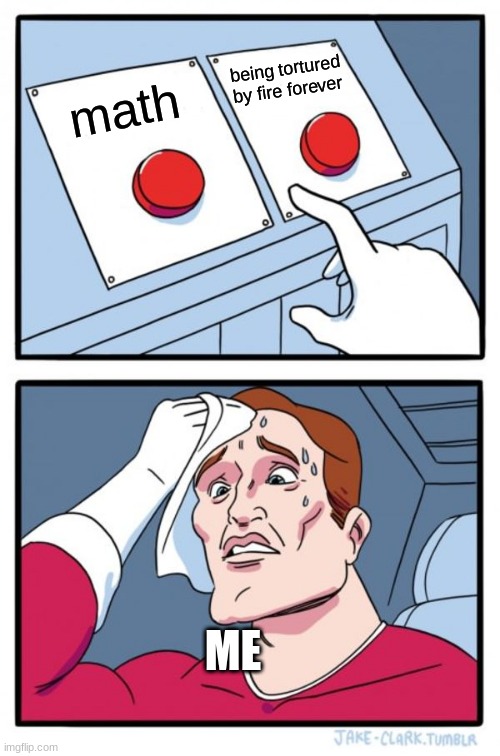 Two Buttons Meme | being tortured by fire forever; math; ME | image tagged in memes,two buttons | made w/ Imgflip meme maker