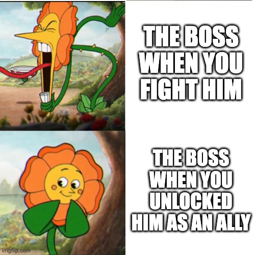 Cuphead Flower | THE BOSS WHEN YOU FIGHT HIM; THE BOSS WHEN YOU UNLOCKED HIM AS AN ALLY | image tagged in cuphead flower | made w/ Imgflip meme maker