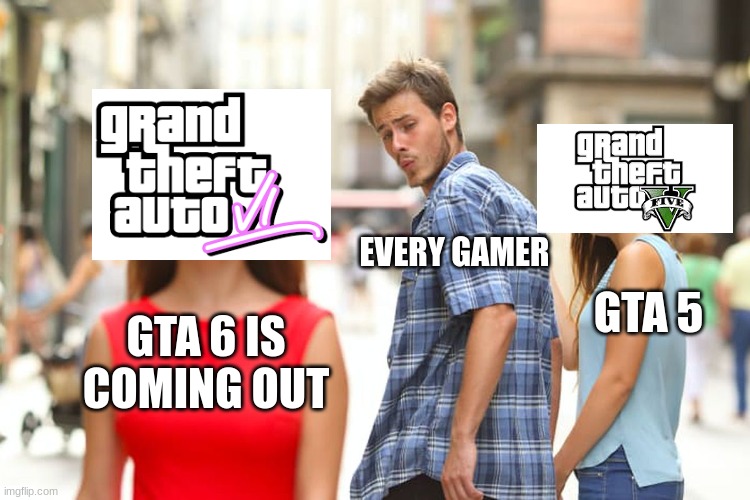 Distracted Boyfriend Meme | EVERY GAMER; GTA 5; GTA 6 IS COMING OUT | image tagged in memes,distracted boyfriend | made w/ Imgflip meme maker