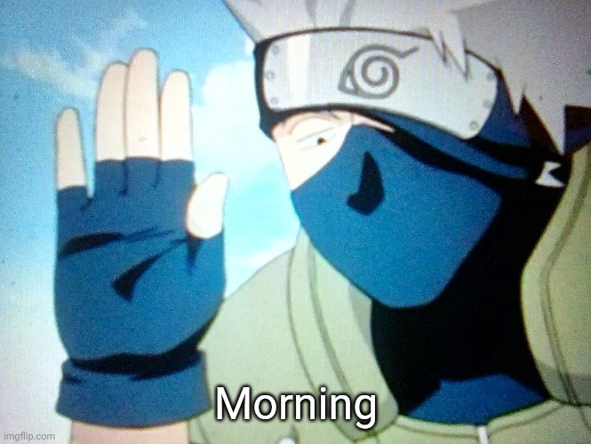 This is just my good morning temp now lol | Morning | image tagged in kakashi | made w/ Imgflip meme maker