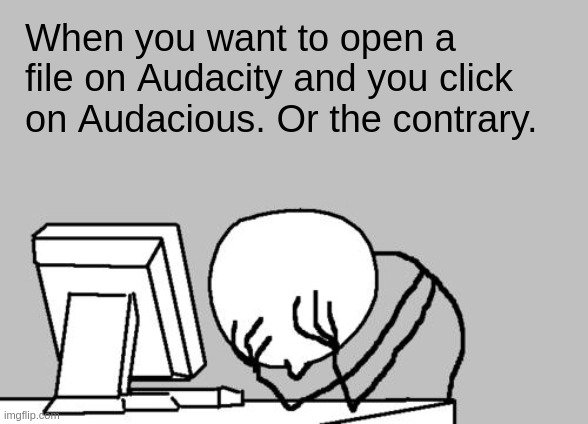 Why are the names so similar?... | When you want to open a file on Audacity and you click on Audacious. Or the contrary. | image tagged in memes,computer guy facepalm,geek,linux,audacity,audacious | made w/ Imgflip meme maker