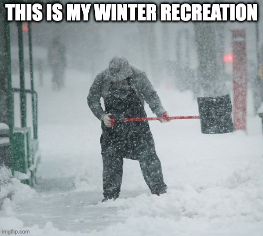 Snow Shoveling | THIS IS MY WINTER RECREATION | image tagged in snow shoveling | made w/ Imgflip meme maker