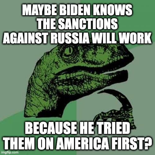 Bruh... | MAYBE BIDEN KNOWS THE SANCTIONS AGAINST RUSSIA WILL WORK; BECAUSE HE TRIED THEM ON AMERICA FIRST? | image tagged in memes,philosoraptor | made w/ Imgflip meme maker