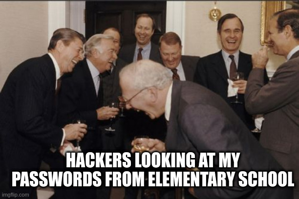 and always the same of course | HACKERS LOOKING AT MY PASSWORDS FROM ELEMENTARY SCHOOL | image tagged in memes,laughing men in suits | made w/ Imgflip meme maker