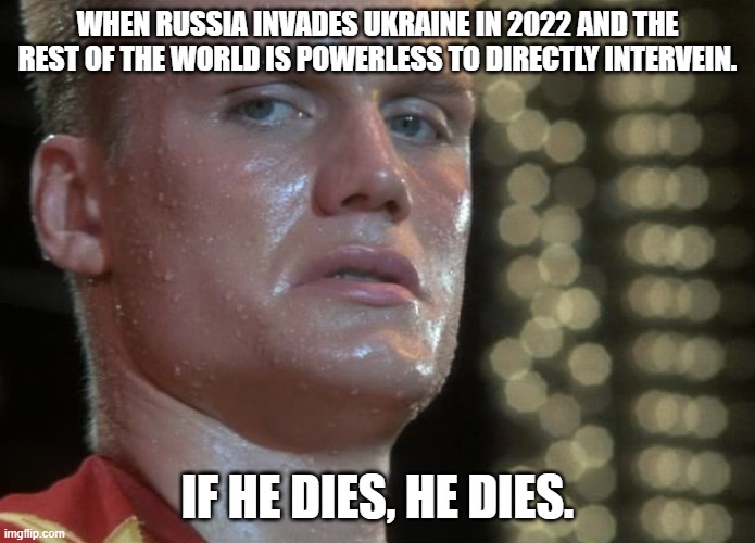 Russia Invades Ukraine 2022 | WHEN RUSSIA INVADES UKRAINE IN 2022 AND THE REST OF THE WORLD IS POWERLESS TO DIRECTLY INTERVEIN. IF HE DIES, HE DIES. | image tagged in if he dies he dies,russia,ukraine,vladimir putin | made w/ Imgflip meme maker